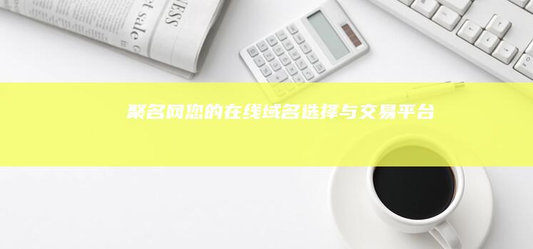 聚名网：您的在线域名选择与交易平台